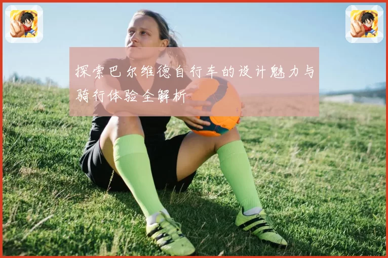 探索巴尔维德自行车的设计魅力与骑行体验全解析