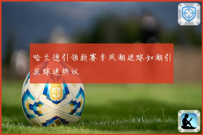 哈兰德引领新赛季风潮进球如潮引发球迷热议