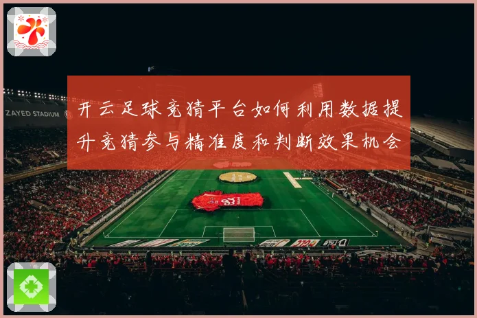 开云足球竞猜平台如何利用数据提升竞猜参与精准度和判断效果机会数据研判
