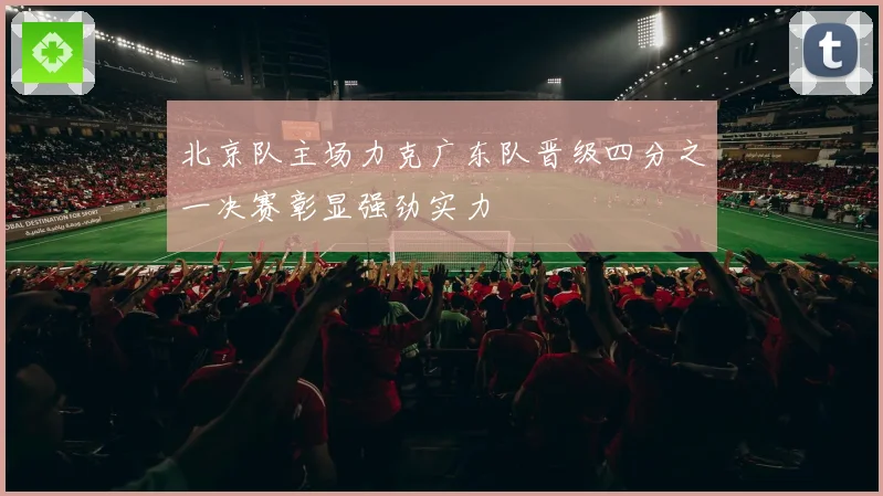 北京队主场力克广东队晋级四分之一决赛彰显强劲实力