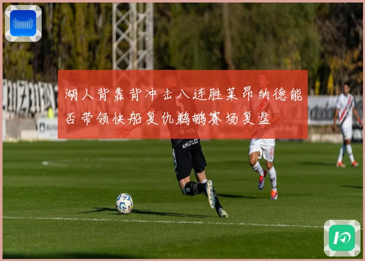 湖人背靠背冲击八连胜莱昂纳德能否带领快船复仇鹈鹕赛场复盘