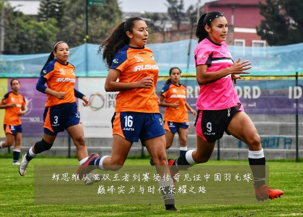 郑思维从混双王者到赛场传奇见证中国羽毛球巅峰实力与时代荣耀之路