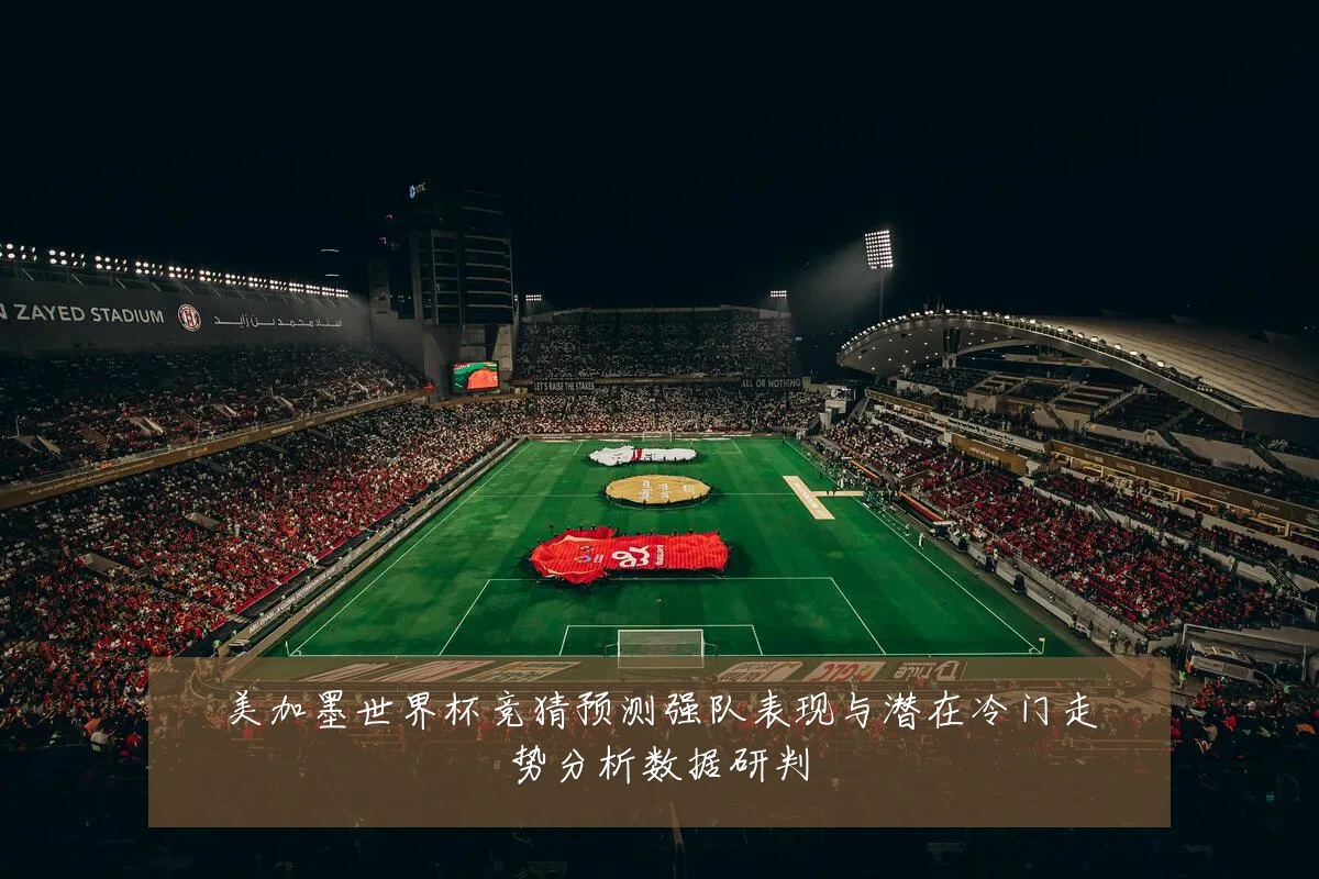 美加墨世界杯竞猜预测强队表现与潜在冷门走势分析数据研判