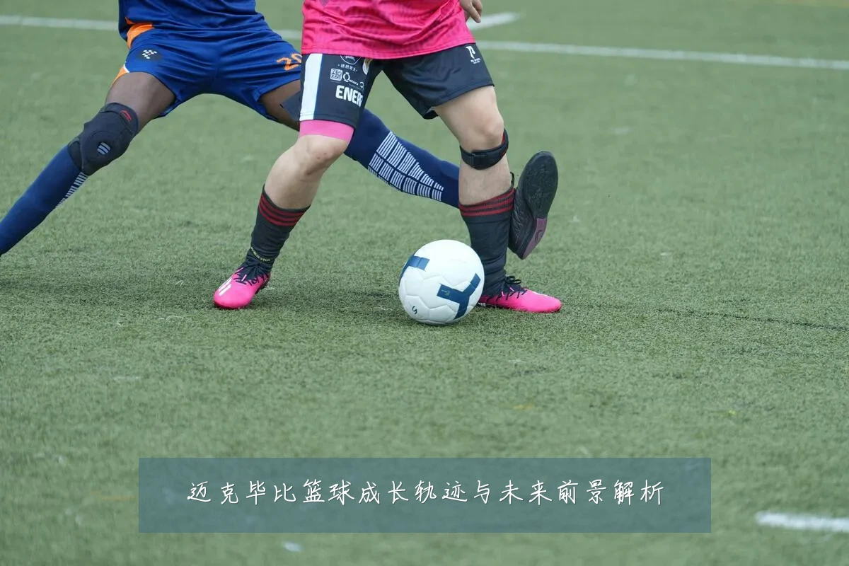 迈克毕比篮球成长轨迹与未来前景解析
