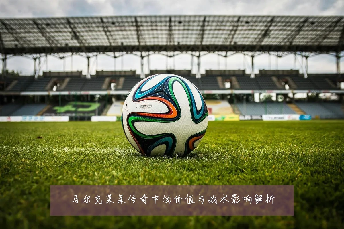 马尔克莱莱传奇中场价值与战术影响解析